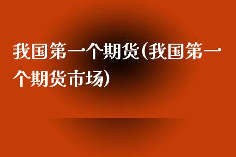 我国第一个期货(我国第一个期货市场) (https://www.njaxzs.com/) 内盘期货 第1张