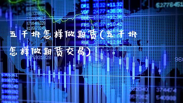 五千块怎样做期货(五千块怎样做期货交易) (https://www.njaxzs.com/) 黄金期货 第1张
