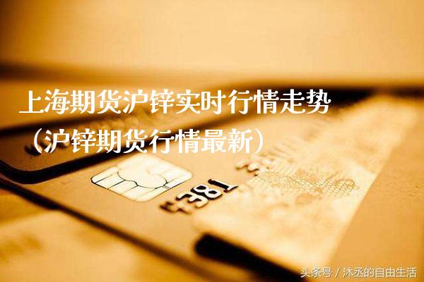 上海期货沪锌实时行情走势（沪锌期货行情最新） (https://www.njaxzs.com/) 期货行情 第1张