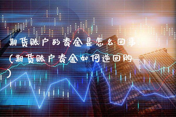 期货账户的资金是怎么回事(期货账户资金如何逆回购) (https://www.njaxzs.com/) 原油期货 第1张