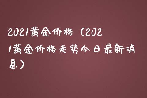 2021黄金（2021黄金走势今日最新消息） (https://www.njaxzs.com/) 期货行情 第1张