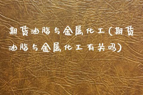 期货油脂与金属化工(期货油脂与金属化工有关吗) (https://www.njaxzs.com/) 期货投资 第1张