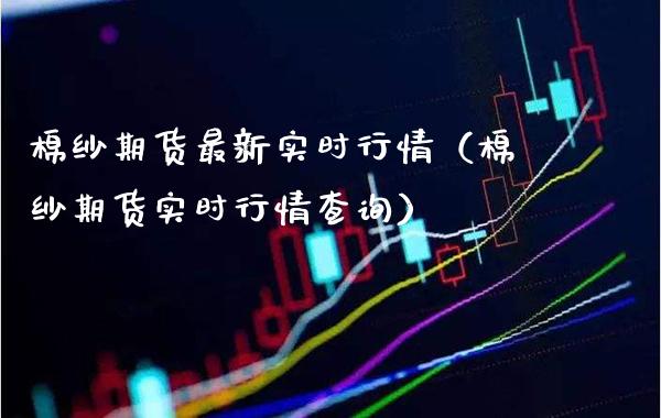 棉纱期货最新实时行情（棉纱期货实时行情查询） (https://www.njaxzs.com/) 期货直播间 第1张