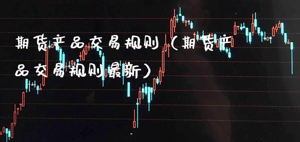 期货产品交易规则（期货产品交易规则最新） (https://www.njaxzs.com/) 期货行情 第1张