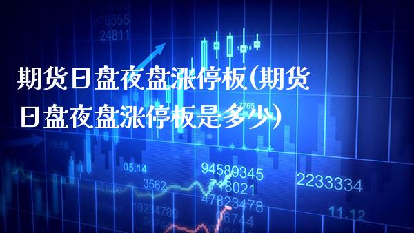 期货日盘夜盘涨停板(期货日盘夜盘涨停板是多少) (https://www.njaxzs.com/) 期货开户 第1张