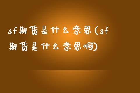 sf期货是什么意思(sf期货是什么意思啊) (https://www.njaxzs.com/) 期货行情 第1张