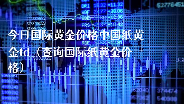 今日国际黄金中国纸黄金td（查询国际纸黄金） (https://www.njaxzs.com/) 期货直播间 第1张