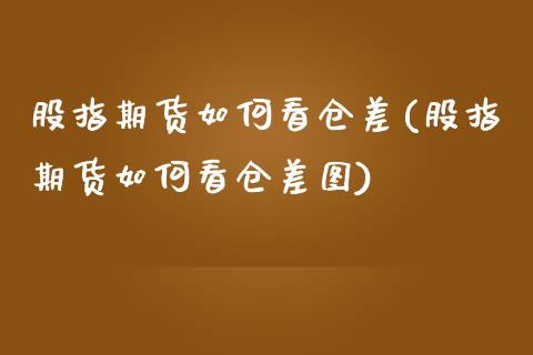 股指期货如何看仓差(股指期货如何看仓差图) (https://www.njaxzs.com/) 黄金期货 第1张