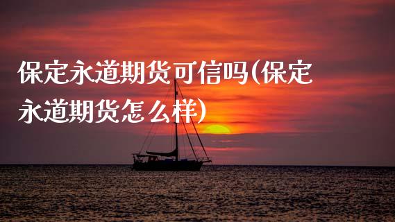 保定永道期货可信吗(保定永道期货怎么样) (https://www.njaxzs.com/) 黄金期货 第1张