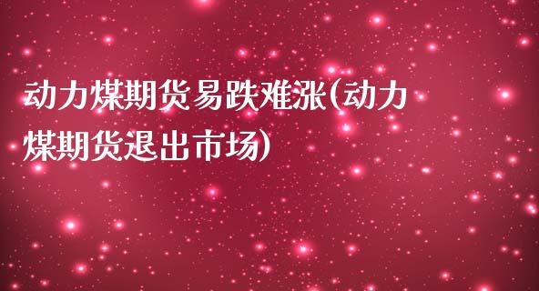 动力煤期货易跌难涨(动力煤期货退出市场) (https://www.njaxzs.com/) 内盘期货 第1张