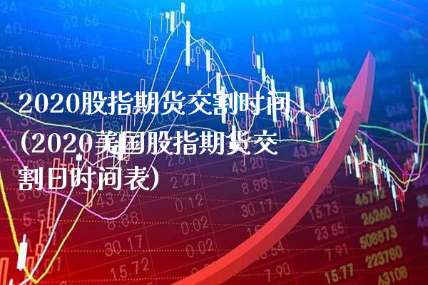 2020股指期货交割时间(2020美国股指期货交割日时间表) (https://www.njaxzs.com/) 期货行情 第1张