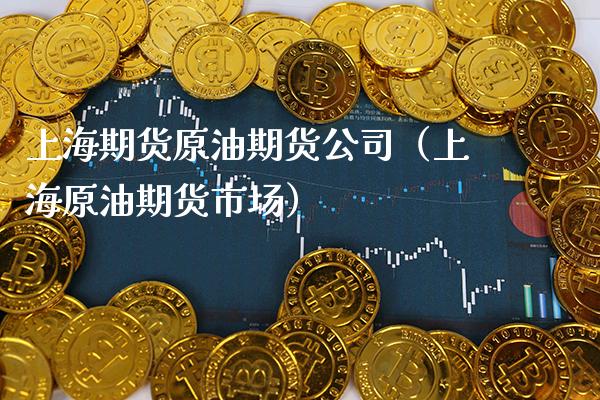 上海期货原油期货公司（上海原油期货市场） (https://www.njaxzs.com/) 期货直播间 第1张