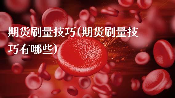 期货刷量技巧(期货刷量技巧有哪些) (https://www.njaxzs.com/) 期货开户 第1张