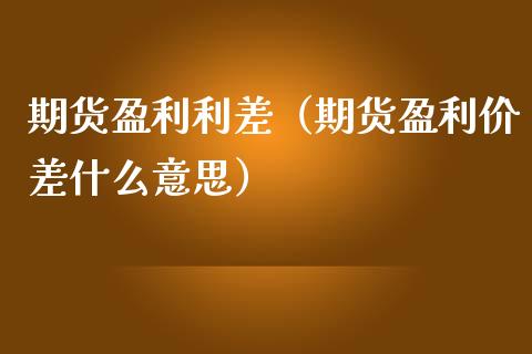 期货盈利利差（期货盈利价差什么意思） (https://www.njaxzs.com/) 期货行情 第1张