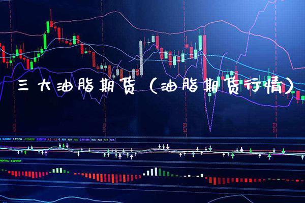 三大油脂期货（油脂期货行情） (https://www.njaxzs.com/) 期货直播间 第1张