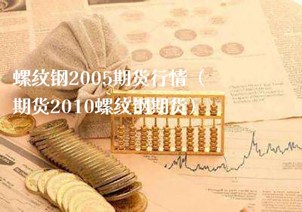 螺纹钢2005期货行情（期货2010螺纹钢期货） (https://www.njaxzs.com/) 原油期货 第1张
