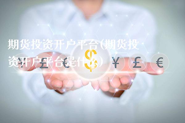 期货投资开户平台(期货投资开户平台是什么) (https://www.njaxzs.com/) 期货行情 第1张