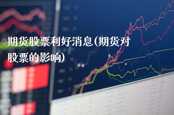 期货股票利好消息(期货对股票的影响) (https://www.njaxzs.com/) 期货开户 第1张