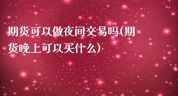 期货可以做夜间交易吗(期货晚上可以买什么) (https://www.njaxzs.com/) 黄金期货 第1张