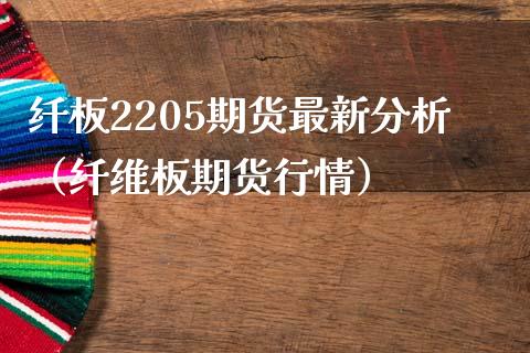 纤板2205期货最新分析（纤维板期货行情） (https://www.njaxzs.com/) 原油期货 第1张