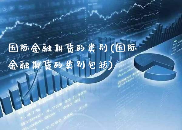 国际金融期货的类别(国际金融期货的类别包括) (https://www.njaxzs.com/) 期货直播间 第1张