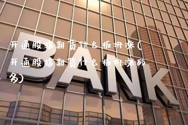 开通股指期货什么板块涨(开通股指期货什么板块涨的多) (https://www.njaxzs.com/) 原油期货 第1张