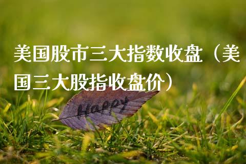 美国股市三大指数收盘（美国三大股指收盘价） (https://www.njaxzs.com/) 内盘期货 第1张