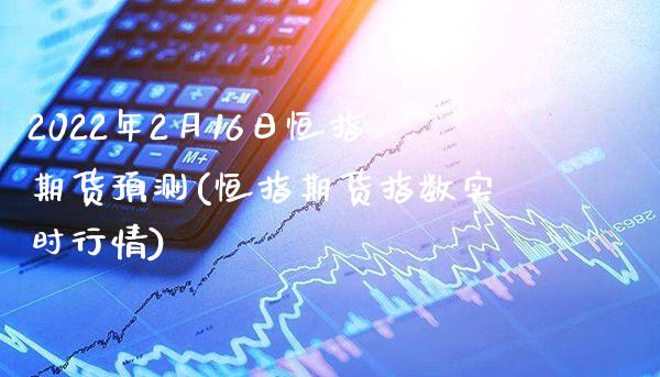 2022年2月16日恒指期货预测(恒指期货指数实时行情) (https://www.njaxzs.com/) 原油期货 第1张