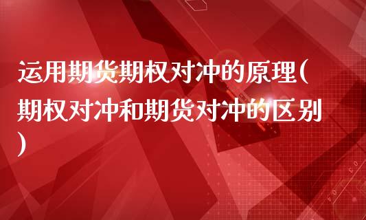 运用期货期权对冲的原理(期权对冲和期货对冲的区别) (https://www.njaxzs.com/) 期货直播间 第1张