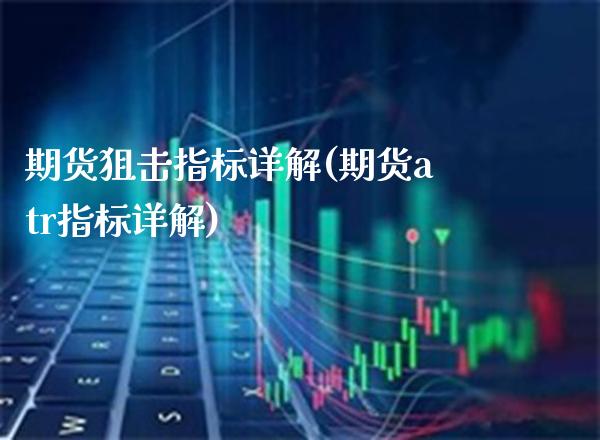 期货狙击指标详解(期货atr指标详解) (https://www.njaxzs.com/) 期货投资 第1张