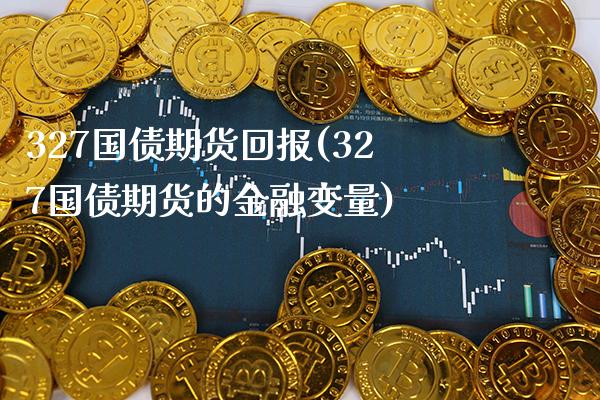 327国债期货回报(327国债期货的金融变量) (https://www.njaxzs.com/) 内盘期货 第1张
