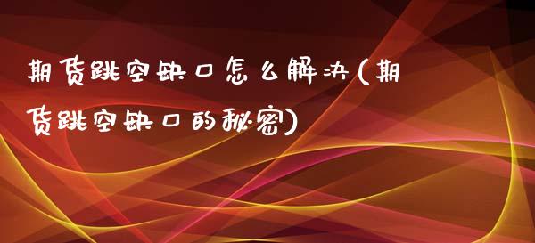 期货跳空缺口怎么解决(期货跳空缺口的秘密) (https://www.njaxzs.com/) 原油期货 第1张