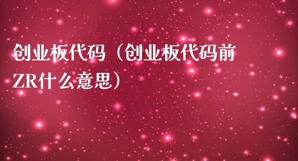 创业板代码（创业板代码前ZR什么意思） (https://www.njaxzs.com/) 内盘期货 第1张