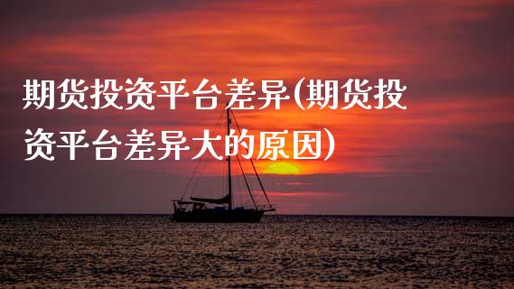 期货投资平台差异(期货投资平台差异大的原因) (https://www.njaxzs.com/) 黄金期货 第1张