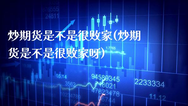 炒期货是不是很败家(炒期货是不是很败家呀) 期货直播间 第1张-爱新财经 炒期货是不是很败家(炒期货是不是很败家呀) (https://www.njaxzs.com/) 期货直播间 第1张