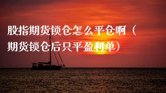 股指期货锁仓怎么平仓啊（期货锁仓后只平盈利单） (https://www.njaxzs.com/) 期货行情 第1张