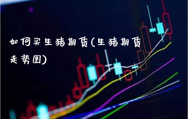 如何买生猪期货(生猪期货走势图) (https://www.njaxzs.com/) 期货开户 第1张