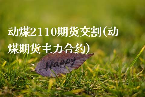 动煤2110期货交割(动煤期货主力合约) (https://www.njaxzs.com/) 期货开户 第1张