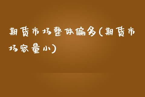 期货市场整体偏多(期货市场容量小) (https://www.njaxzs.com/) 期货行情 第1张