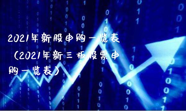 2021年新股申购一览表（2021年新三板股票申购一览表） (https://www.njaxzs.com/) 期货直播间 第1张