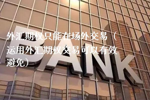 外汇期权只能在场外交易（运用外汇期权交易可以有效避免） (https://www.njaxzs.com/) 内盘期货 第1张