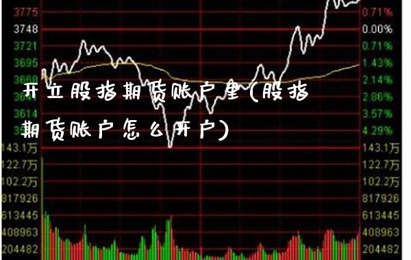 开立股指期货账户里(股指期货账户怎么开户) (https://www.njaxzs.com/) 期货行情 第1张