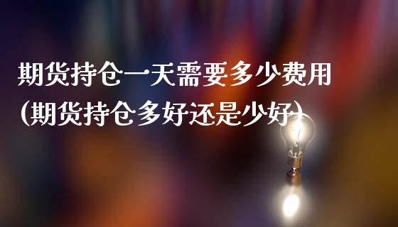 期货持仓一天需要多少费用(期货持仓多好还是少好) (https://www.njaxzs.com/) 黄金期货 第1张