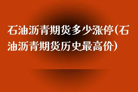 石油沥青期货多少涨停(石油沥青期货历史最高价) (https://www.njaxzs.com/) 期货直播间 第1张