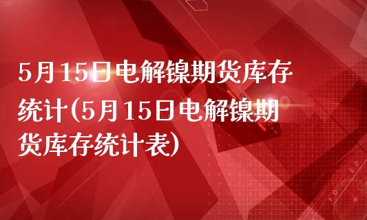 5月15日电解镍期货库存统计(5月15日电解镍期货库存统计表) 期货直播间 第1张-爱新财经 5月15日电解镍期货库存统计(5月15日电解镍期货库存统计表) (https://www.njaxzs.com/) 期货直播间 第1张