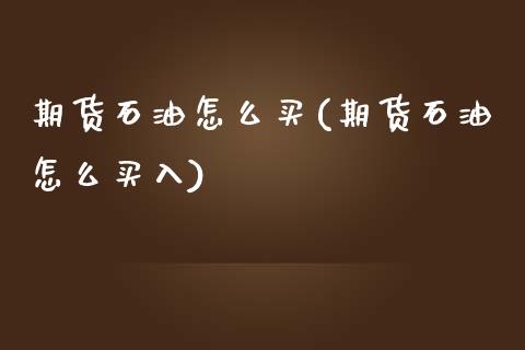 期货石油怎么买(期货石油怎么买入) (https://www.njaxzs.com/) 期货行情 第1张