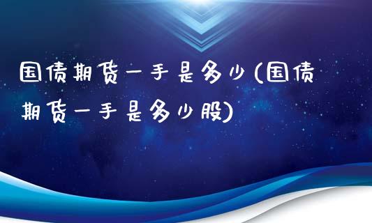 国债期货一手是多少(国债期货一手是多少股) (https://www.njaxzs.com/) 内盘期货 第1张