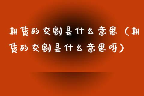 期货的交割是什么意思（期货的交割是什么意思呀） (https://www.njaxzs.com/) 内盘期货 第1张
