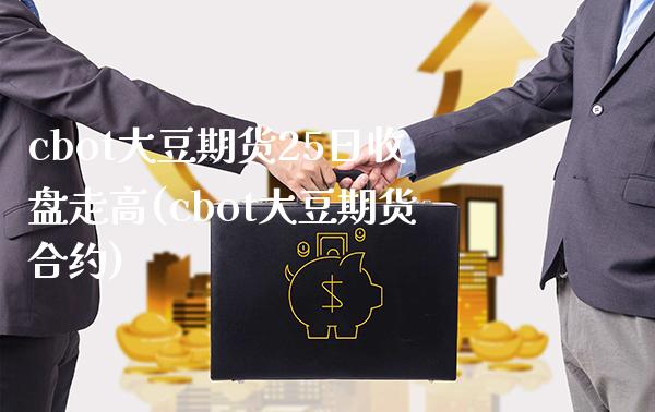 cbot大豆期货25日收盘走高(cbot大豆期货合约) (https://www.njaxzs.com/) 期货行情 第1张