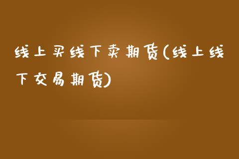 线上买线下卖期货(线上线下交易期货) (https://www.njaxzs.com/) 原油期货 第1张